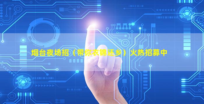 烟台夜场招（带你衣锦还乡）火热招募中